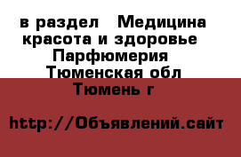  в раздел : Медицина, красота и здоровье » Парфюмерия . Тюменская обл.,Тюмень г.